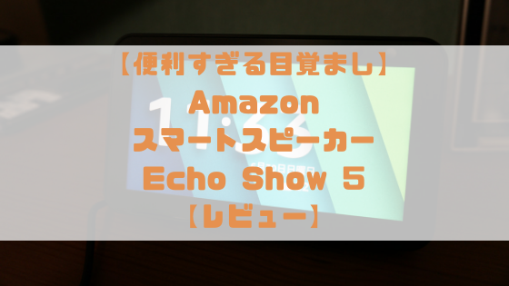 【これは超便利な目覚まし時計】Amazon Echo Show 5 (エコーショー5) レビュー【5.5インチディスプレイ搭載スマート